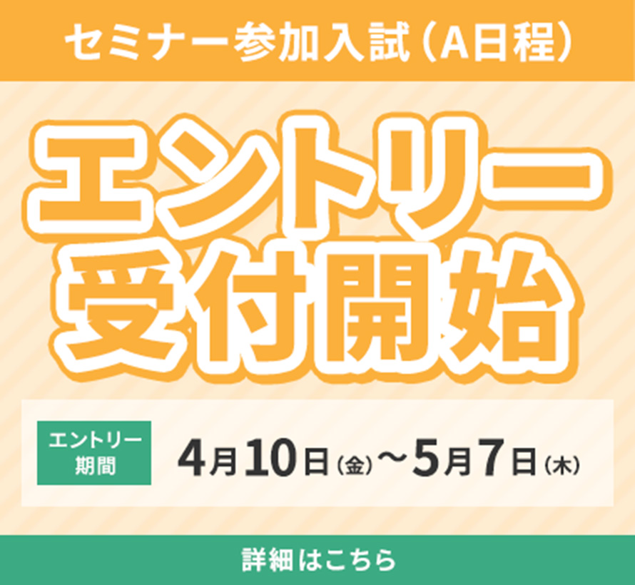 セミナー参加入試（A日程）出願開始 4月10日（金）〜5月7日（木）